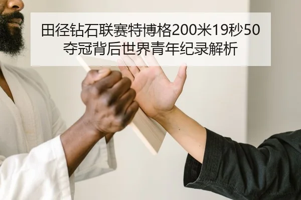 田径钻石联赛特博格200米19秒50夺冠背后世界青年纪录解析